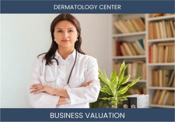 Unlocking the Value of Your Dermatology Center Business: Key Considerations and Valuation Methods