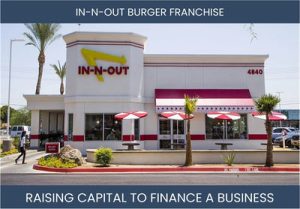 The Complete Guide To In-N-Out Burger Franchisee Business Financing And Raising Capital