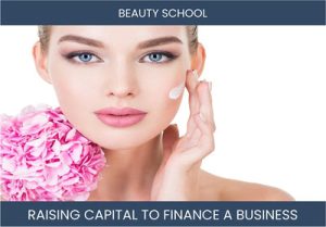 The Complete Guide To Beauty School Business Financing And Raising Capital