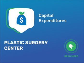 How Much Does It Cost to Start a Plastic Surgery Center: Unveiling the Capital Expenditures